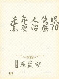 老年人失眠严重怎么治疗70岁