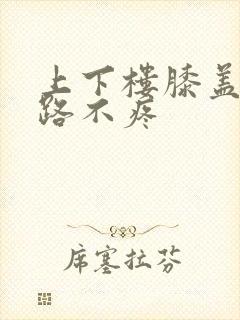 上下楼膝盖疼走路不疼