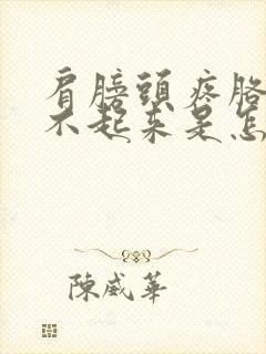 肩膀头疼胳膊抬不起来是怎么回事