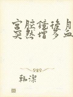 宫腔镜后月经量突然增多血块多是怎么回事