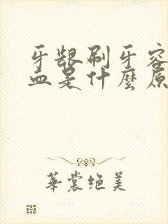 牙龈刷牙容易出血是什么原因引起的