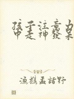 孩子注意力不集中走神发呆挂什么科