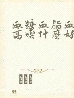 血糖血脂血压都高吃什么好