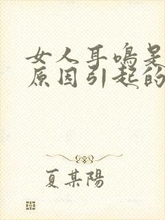 女人耳鸣是什么原因引起的