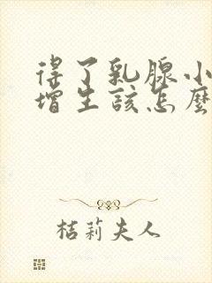 得了乳腺小叶有增生该怎么办