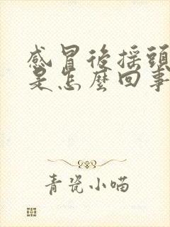 感冒后摇头头疼是怎么回事