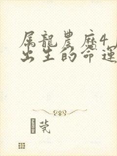 属龙农历4月份出生的命运