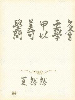 学美甲要多长时间可以学会要多少钱