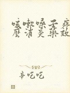 咳嗽嗓子疼吃什么消炎药效果好