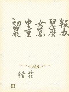 初中女儿叛逆很严重怎么办