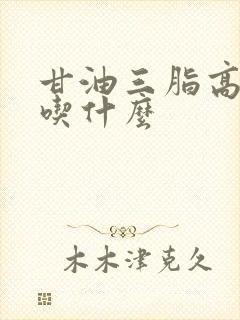 甘油三脂高要少吃什么