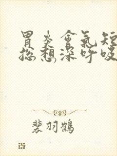 胃炎会气短胸闷总想深呼吸