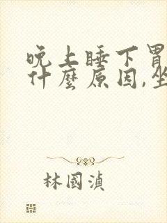 晚上睡下胃胀气什么原因,坐起来就好了