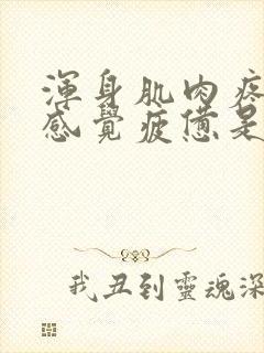 浑身肌肉疼乏力感觉疲惫是怎么回事