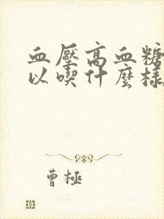 血压高血糖高可以吃什么样的食谱