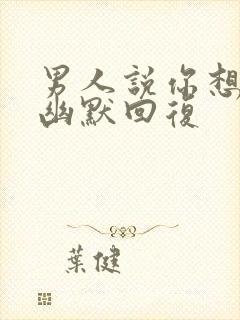 男人说你想我吗幽默回复