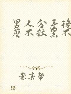 男人分手后为什么不拉黑不删除封面