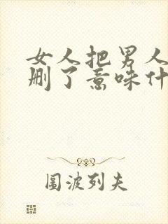 女人把男人微信删了意味什么意思封面