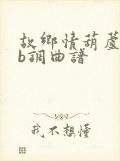 故乡情葫芦丝降b调曲谱