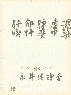 肝郁脾虚湿气重吃什么中药好些