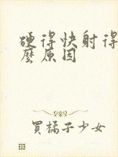 硬得快射得快什么原因