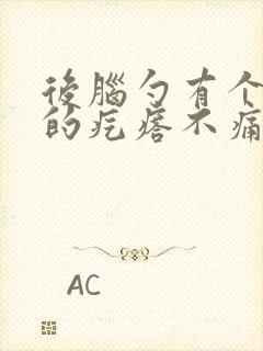 后脑勺有个凸起的疙瘩不痛不痒