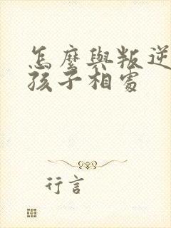 怎么与叛逆期的孩子相处