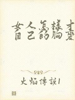 女人怎样才能让自己的胸变大