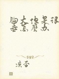 胸大但是很软下垂怎么办封面