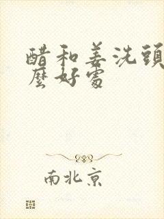 醋和姜洗头有什么好处封面