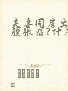 夫妻同房出血小腹胀痛?什么原因