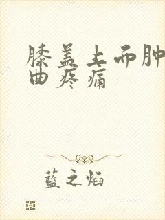 膝盖上面肿了弯曲疼痛