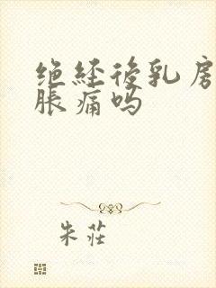 绝经后乳房还会胀痛吗