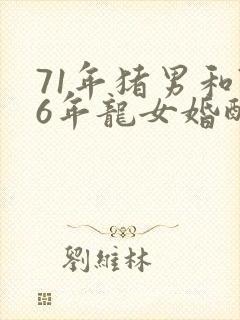 71年猪男和76年龙女婚配怎么样封面
