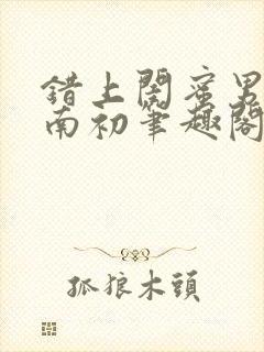 错上闺蜜男友沈南初笔趣阁