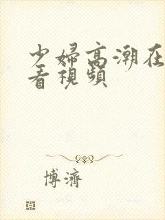 少妇高潮在线观看视频