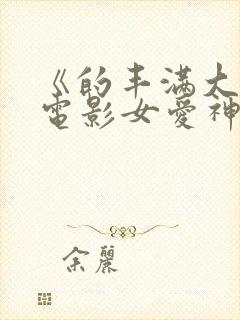 《的丰满大胸》电影女爱神来了