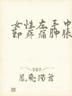 女性左手中指关节疼痛肿胀的原因