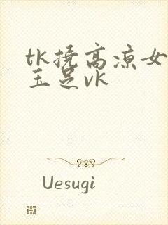 tk挠高凉女神玉足vk