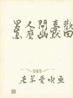 男人问喜欢他吗怎么幽默回答