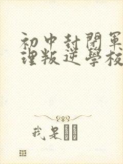 初中封闭军事管理叛逆学校