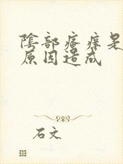 阴部瘙痒是什么原因造成