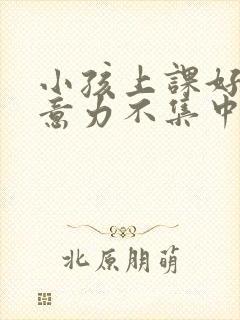 小孩上课好动注意力不集中挂什么科