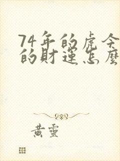 74年的虎今年的财运怎么样