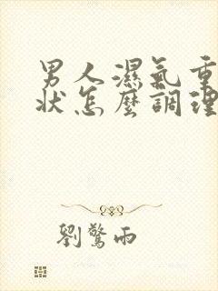 男人湿气重的症状怎么调理