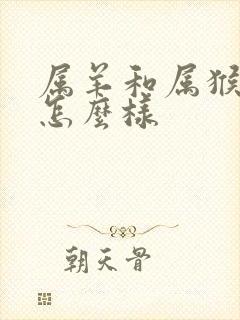 属羊和属猴姻缘怎么样