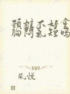 颈椎不好会引起胸闷气短吗