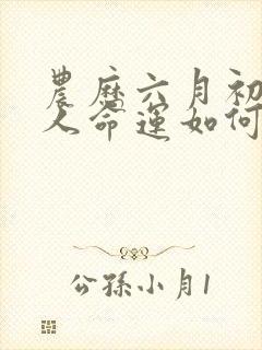 农历六月初六生人命运如何