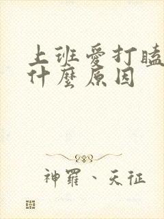 上班爱打瞌睡是什么原因