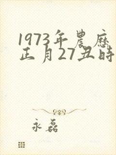 1973年农历正月27丑时出生男的命运怎样